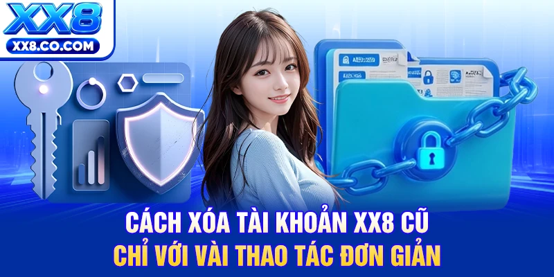 Cách xóa tài khoản XX8 cũ chỉ với vài thao tác đơn giản