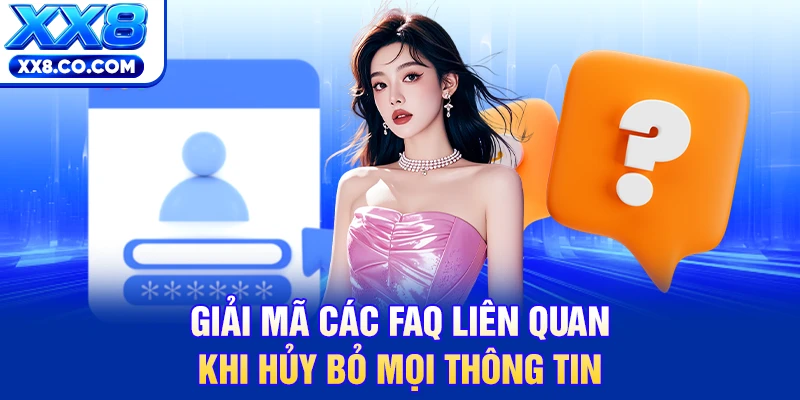 Giải mã các FAQ liên quan khi hủy bỏ mọi thông tin