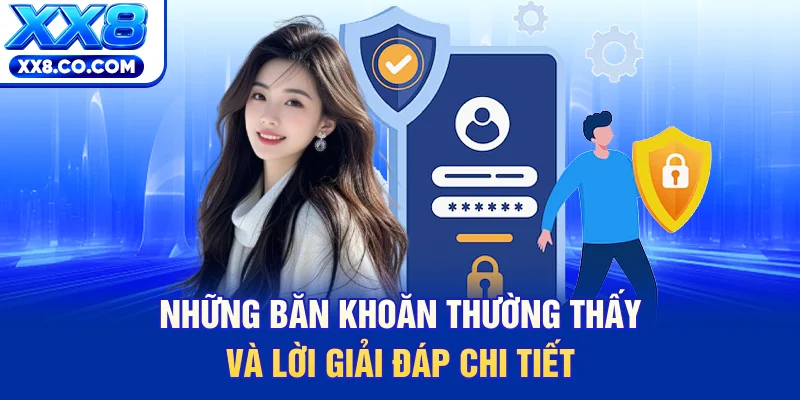 Đăng Ký Tài Khoản XX8 - Trở Thành Hội Viên Chính Thức 3 Những băn khoăn thường thấy và lời giải đáp chi tiết
