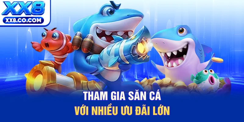 Tham gia săn cá với nhiều ưu đãi lớn