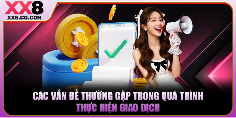 Cách Rút Tiền XX8 An Toàn | Nhận Tiền Siêu Tốc Trong 2 Phút 4 Các vấn đề thường gặp trong quá trình thực hiện giao dịch