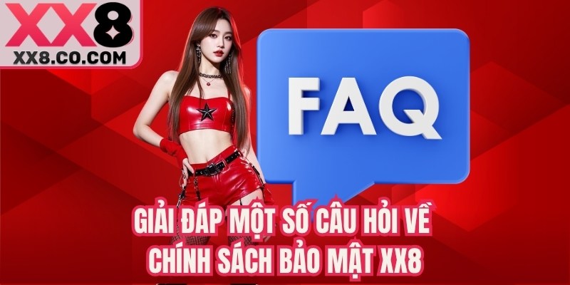 Giải đáp một số câu hỏi về chính sách bảo mật XX8