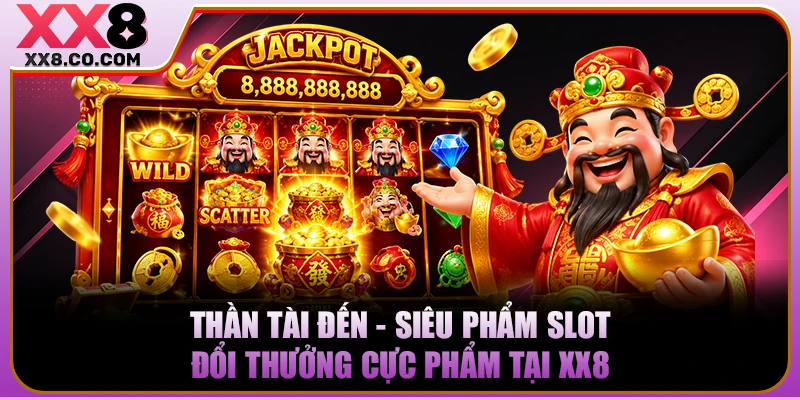 Thần Tài Đến - Siêu Phẩm Slot Đổi Thưởng Cực Phẩm Tại XX8