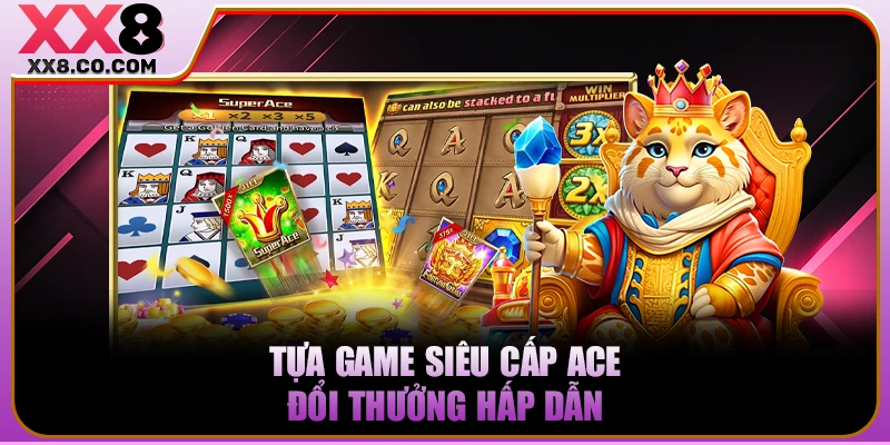 Tựa game Siêu Cấp Ace đổi thưởng hấp dẫn